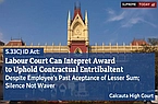 S.33C(2) ID Act: Labour Court Can Interpret Award to Uphold Contractual Entitlement Despite Employee's Past Acceptance of Lesser Sum; Silence Not Waiver: Calcutta High Court