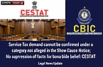 Service Tax demand cannot be confirmed under a category not alleged in the Show Cause Notice; No suppression of facts for bona fide belief: CESTAT