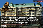 Lok Adalat Has No Jurisdiction Over Non-Compoundable Offences Like Section 324 IPC: Himachal Pradesh High Court
