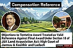 Objections to Tentative Award Treated as Valid Reference Against Final Award Under Section 18 of J&K Land Acquisition Act: High Court of Jammu & Kashmir and Ladakh