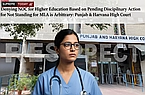 Denying NOC for Higher Education Based on Pending Disciplinary Action for Not Standing for MLA is Arbitrary: Punjab & Haryana High Court